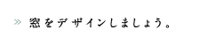 窓をデザインしましょう。